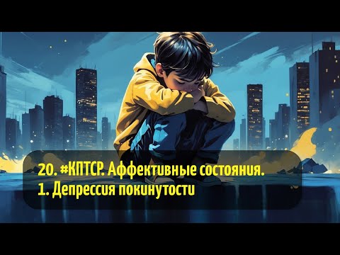 Видео: 20. #КПТСР. Аффективные состояния. 1. Депрессия покинутости