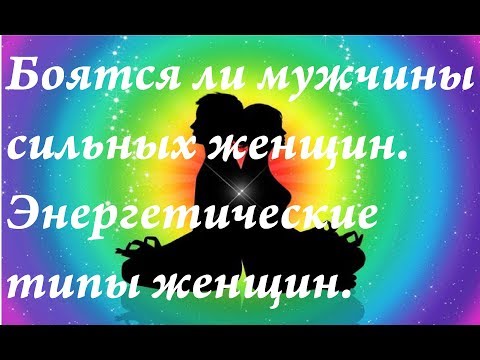 Видео: Боятся ли мужчины сильных женщин на самом деле| Классификация женщин по энергетике.