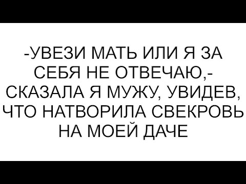 Видео: -Увези мать или я за себя не отвечаю,- сказала я мужу, увидев, что натворила свекровь на моей даче
