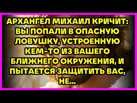 Видео: АРХАНГЕЛ МИХАИЛ КРИЧИТ: ВЫ ПОПАЛИ В ОПАСНУЮ ЛОВУШКУ, УСТРОЕННУЮ КЕМ-ТО ИЗ ВАШЕГО БЛИЖНЕГО ОКРУЖЕН...