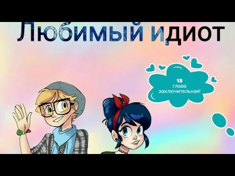 Видео: Фанфик / ледибаг и супер кот / Любимый идиот Глава 13 Заключительная