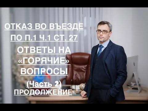 Видео: ОТКАЗ ВО ВЪЕЗДЕ – ПО П. 1 Ч. 1 СТ. 27: ОТВЕТЫ НА «ГОРЯЧИЕ» ВОПРОСЫ (Часть 2, продолжение)