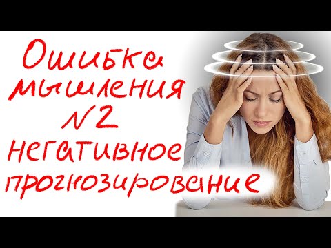 Видео: Ошибка мышления №2. Негативное прогнозирование