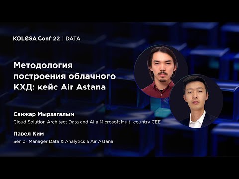 Видео: Санжар Мырзагалым/Павел Ким, «Методология построения облачного КХД: кейс Air Astana», Kolesa Conf 22