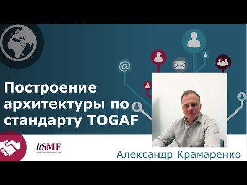 Видео: Открытая лекция Александра Крамаренко "Построение архитектуры по стандарту TOGAF"