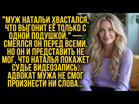 Видео: Муж Натальи бравировал, что вышвырнет её с одной подушкой, но она предъявила видеозапись...