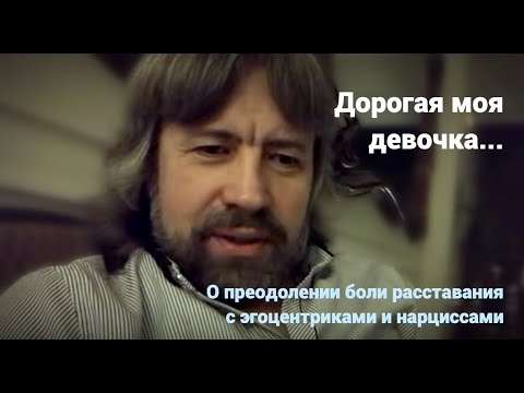 Видео: Дорогая моя девочка  (о преодолении боли расставания с эгоцентриками и нарциссами)