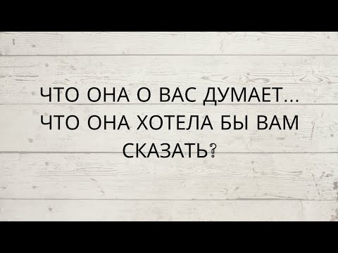 Видео: ⁉️ ЧТО ОНА О ВАС ДУМАЕТ... ЧТО ОНА ХОТЕЛА БЫ ВАМ СКАЗАТЬ...