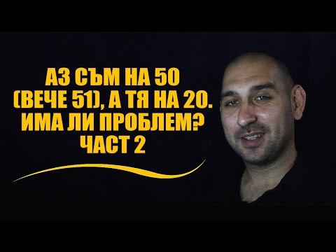 Видео: Аз съм на 50 (вече 51), а тя на 20. Има ли проблем? - Част 2