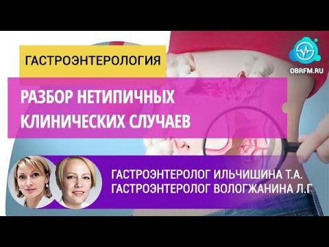 Видео: Гастроэнтерологи Ильчишина Т.А.,  Вологжанина Л.Г.: Разбор нетипичных клинических случаев