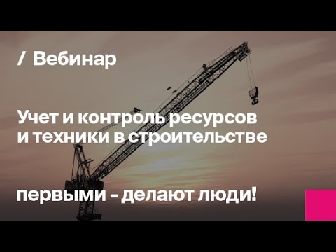 Видео: Учет и контроль ресурсов и техники в строительстве | Запись вебинара