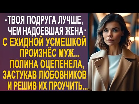 Видео: - Твоя подруга лучше, чем ты - с усмешкой произнёс муж. Полина оцепенела от таких слов...
