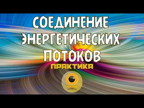 Видео: СОЕДИНЕНИЕ ЭНЕРГЕТИЧЕСКИХ ПОТОКОВ ЧЕЛОВЕКА. Практика #осознанность #пробуждение #самопознание