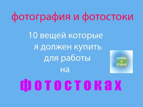 Видео: Фотостоки и Фотобанки.10 вещей которые я должен купить для работы на фотостоках. Хобби и отдых.