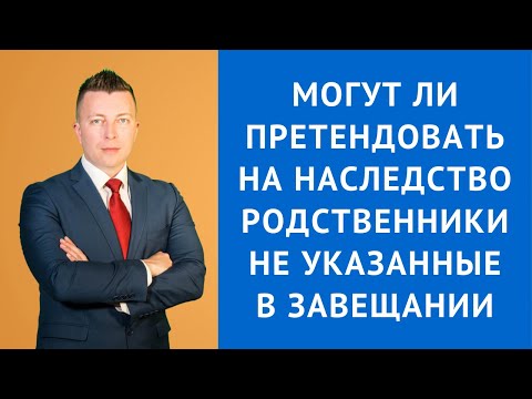 Видео: Могут ли претендовать на наследство родственники не указанные в завещании - Адвокат по наследству