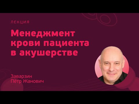 Видео: Менеджмент крови пациента в акушерстве // Заварзин П.Ж.