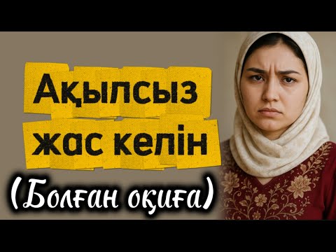 Видео: Ақылсыз жас келін. Өзгеге ой салатын оқиға. Болған оқиға. Шынайы оқиға 