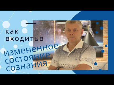 Видео: Как входить изменённое состояние сознания.