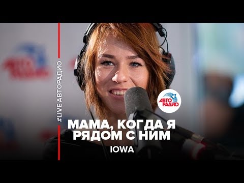 Видео: IOWA - Мама, Когда Я Рядом С Ним (LIVE @ Авторадио)