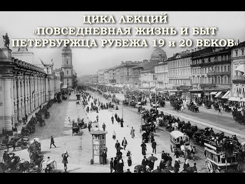 Видео: Платный цикл лекций «Повседневная жизнь и быт петербуржца рубежа 19 и 20 веков».