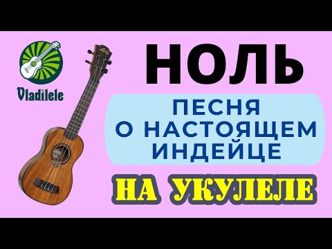 Видео: НОЛЬ - ПЕСНЯ О НАСТОЯЩЕМ ИНДЕЙЦЕ разбор на укулеле