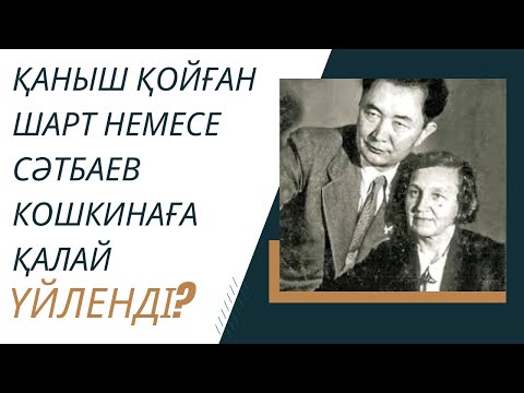 Видео: Қаныш қойған шарт немесе Сәтбаев Кошкинаға қалай үйленді?