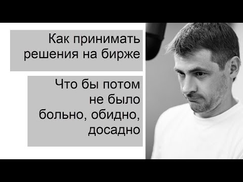Видео: Как принимать решение на бирже/ Что бы потом не было больно, обидно, досадно