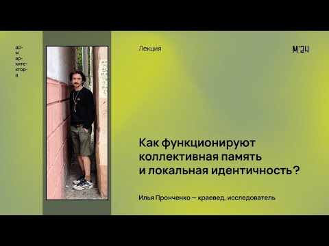 Видео: Илья Пронченко «Как функционируют коллективная память и локальная идентичность»