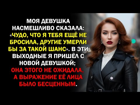 Видео: Моя девушка насмешливо сказала: «Чудо, что я тебя ещё не бросила, другие умерли бы за такой шанс»...