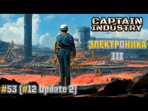 Видео: #53 (#12 Update 2) | Электроника III | Прохождение Captain of Industry