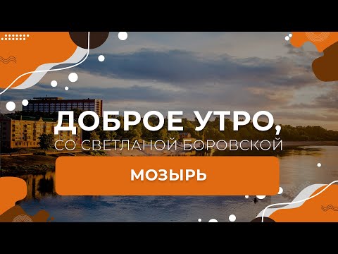 Видео: Мозырь | "Доброе утро, Беларусь!" со Светланой Боровской