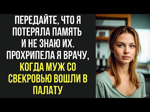Видео: Передайте, что я потеряла память и не знаю их. Прохрипела я врачу, когда муж со свекровью