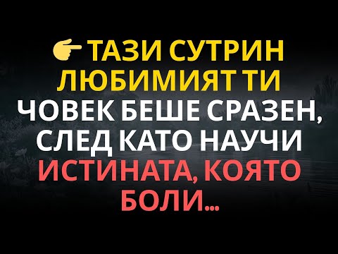Видео: ТАЗИ СУТРИН ЛЮБИМИЯТ ТИ ЧОВЕК БЕШЕ СРАЗЕН, СЛЕД КАТО НАУЧИ ИСТИНАТА, КОЯТО БОЛИ...