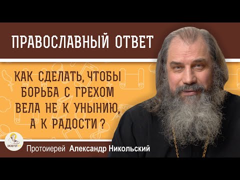 Видео: КАК СДЕЛАТЬ, ЧТОБЫ БОРЬБА С ГРЕХОМ ВЕЛА НЕ К УНЫНИЮ, А К РАДОСТИ ?  Протоиерей Александр Никольский