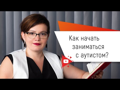 Видео: Как начать заниматься с аутистом?