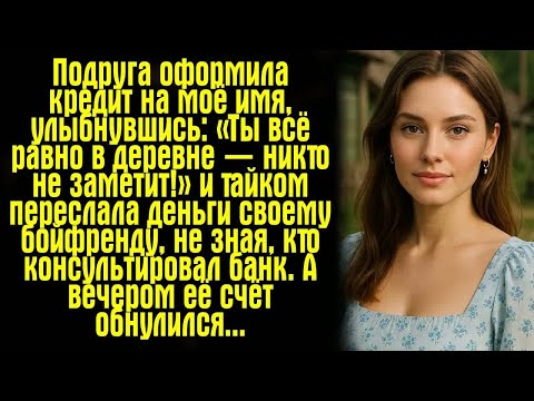 Видео: Подруга оформила кредит на моё имя, улыбнувшись： «Ты всё равно в деревне — никто не заметит!» и...
