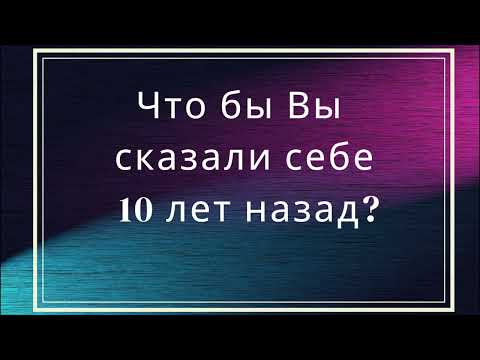 Видео: Что бы Вы сказали себе 10 лет назад?