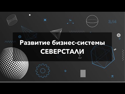 Видео: Лекция Дмитрия Горбачёва о развитии бизнес-системы Северстали