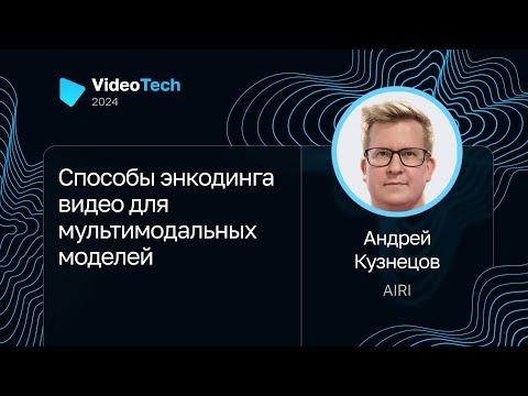Видео: Андрей Кузнецов — Способы энкодинга видео для мультимодальных моделей