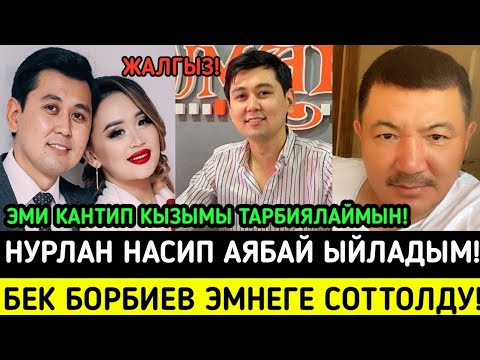 Видео: НУРЛАН НАСИП:КЫЗЫМЫ ОЗУМ ЖАЛГЫЗ КАНТИП КАРАЙМЫН?БЕК БОРБИЕВ ЭМНЕГЕ СОТТОЛДУ?