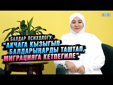 Видео: “Акчага кызыгып балдарыңарды таштап, миграцияга кетпегиле” дейт балдар психологу