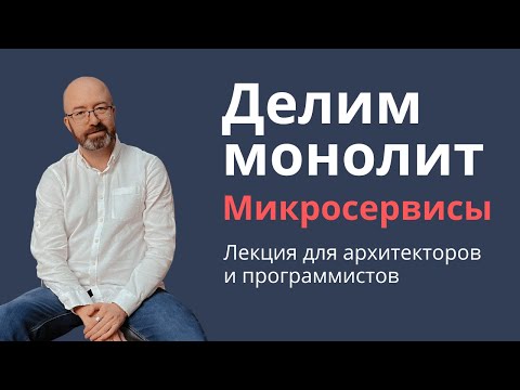 Видео: Делим монолит на микросервисы | Лекция для архитекторов и программистов