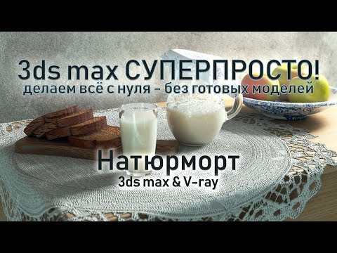 Видео: 3ds max СУПЕРПРОСТО: Натюрморт - моделим всё с нуля!