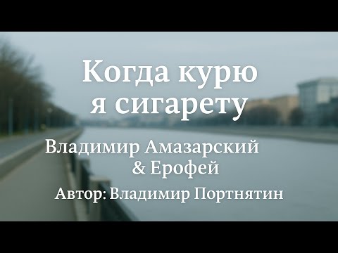 Видео: Когда курю я сигарету — Владимир Амазарский & Ерофей | Автор текста и идеи: Владимир Портнягин