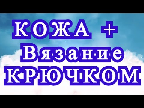 Видео: Кожа + Вязание крючком - подборка идей для творчества