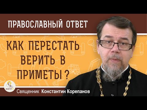 Видео: КАК ПЕРЕСТАТЬ ВЕРИТЬ В ПРИМЕТЫ ?  Священник Константин Корепанов