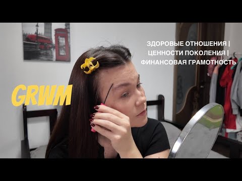 Видео: здоровые отношения, ценности поколения, финансовая грамотность | GRWM