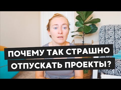 Видео: ПОЧЕМУ ТАК СТРАШНО ОТПУСКАТЬ ПРОЕКТЫ?