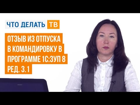 Видео: Отзыв из отпуска в командировку в программе «1С:ЗУП 8» (ред. 3.1)