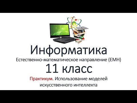 Видео: Информатика (ЕМН). 11 класс. Практикум. Использование моделей искусственного интеллекта